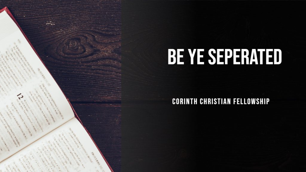 BE YE SEPERATED (2 Cor 6:14 – 7:1)